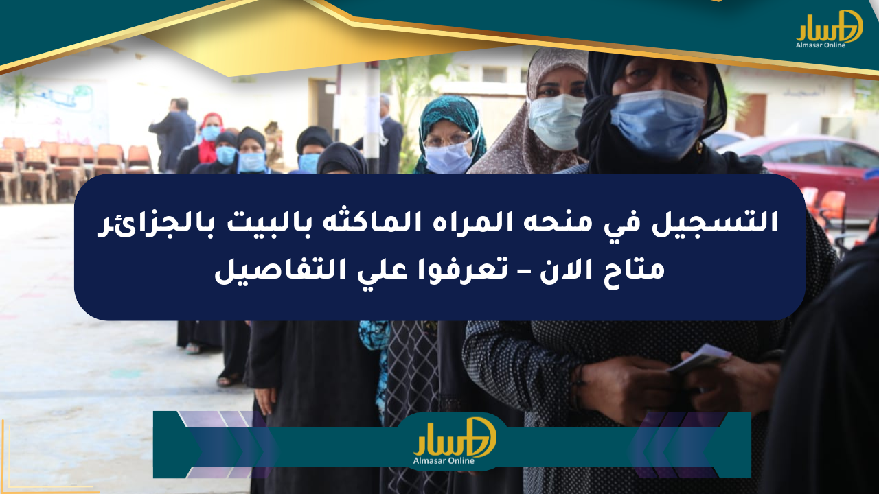 التسجيل في منحة المرأة الماكثة بالبيت بالجزائر متاح الآن – تعرفوا على التفاصيل